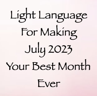 light language for making july 2023 your best month ever - channeled by daniel scranton - channeler of arcturians