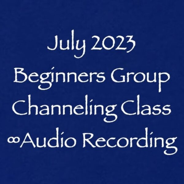 July 2023 Beginners Group Channeling Class ∞Pay What You Want
