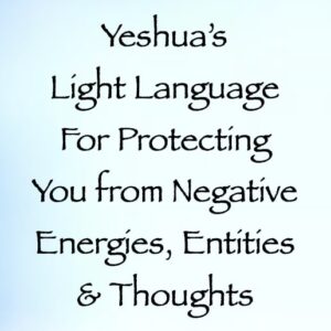 yeshua's light language for protecting you from negative energies entities & thoughts - channeled by daniel scranton - channeler of arcturians