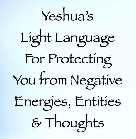 yeshua's light language for protecting you from negative energies entities & thoughts - channeled by daniel scranton - channeler of arcturians