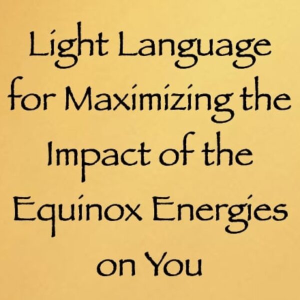 light language for maximizing the impact of the equinox energies on you - channeled by daniel scranton Light Language for Maximizing the Impact of the Equinox Energies on You ∞ Pay What You Want