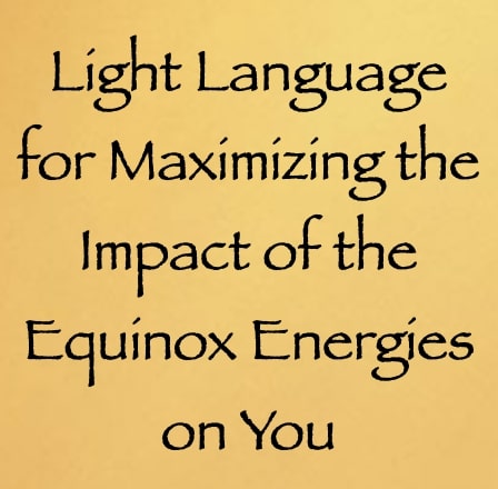 light language for maximizing the impact of the equinox energies on you - channeled by daniel scranton - channeler of arcturians