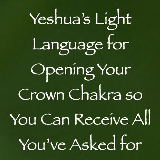 yeshua light language for opening your crown chakra so you can receive all you've asked for - channeled by daniel scranton - channeler of arcturians