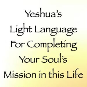 yeshua's light language for completing your soul's mission in this life - channeled by daniel scranton - channeler of arcturians