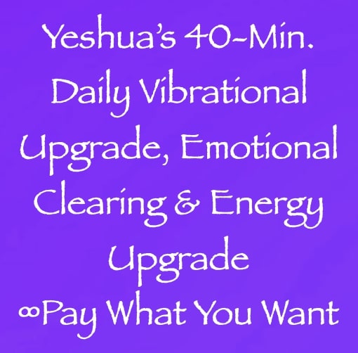 yeshua 40 minute daily vibrational upgrade, emotional clearing & energy upgrade - channeled by daniel scranton