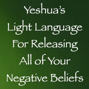 yeshua light language for releasing all of your negative beliefs - channeled by daniel scranton - channeler of ascended masters