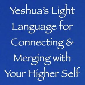 yeshua light language for connecting & merging with your higher self - channeled by daniel scranton - channeler of arcturians