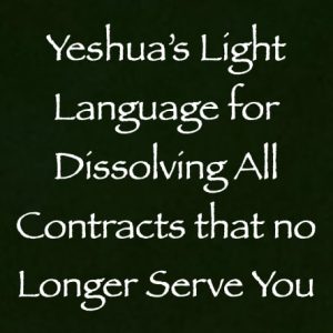 yeshua's light language for dissolving all contracts that no longer serve you - channeled by daniel scranton - channeler of aliens