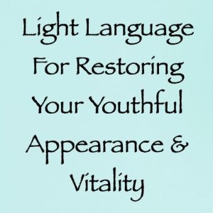 light language for restoring your youthful appearance & vitality - channeled by daniel scranton