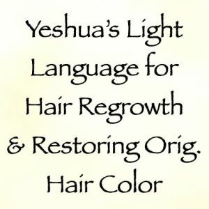 yeshua light language for hair regrowth & restoring original hair color - channeled by daniel scranton
