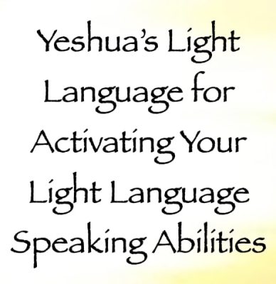 yeshua's light language for activating your light language speaking abilities - channeled by daniel scranton - channeler of arcturians