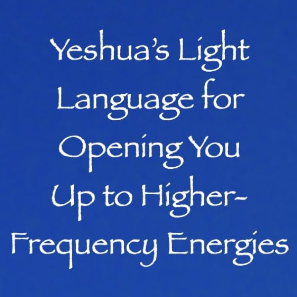 Yeshua's Light Language for Opening You Up to Receiving Higher-Frequency Energies ∞Pay What You Want