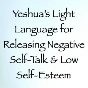 yeshua's light language for releasing negative self talk & low self esteem - channeled by daniel scranton
