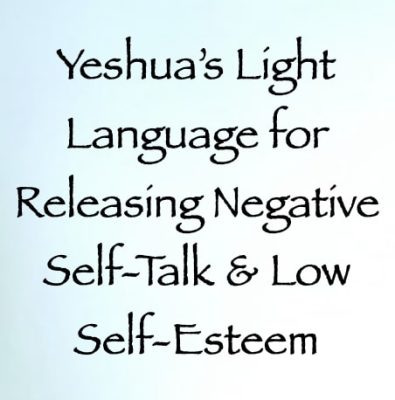 yeshua's light language for releasing negative self talk & low self esteem - channeled by daniel scranton