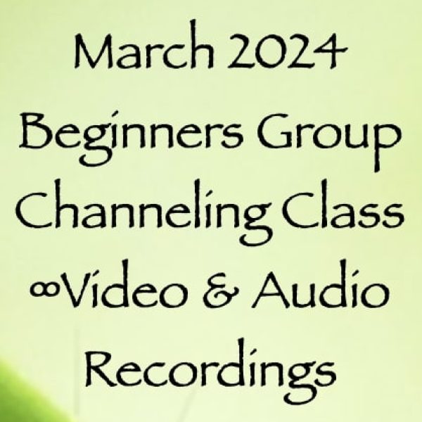 March 2024 Beginners Group Channeling Class ∞2 Hour Video & Audio Recordings