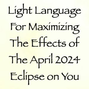 light language for maximizing the effects of april 2024 eclipse on you - channeled by daniel scranton