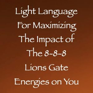 light language for maximizing the impact of the 8.8.8 lions gate energies on you - channeled by daniel scranton