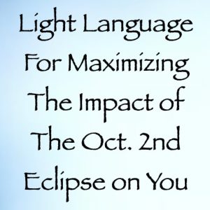 light language for maximizing the impact of the oct 2nd eclipse on you - channeled by daniel scranton