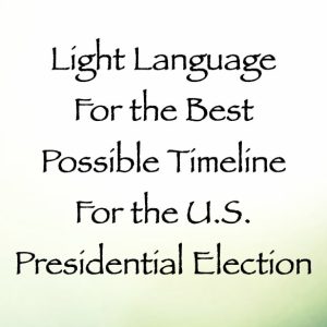 light language for the best possible timeline for the US presidential election - channeled by daniel scranton - channeler of aliens