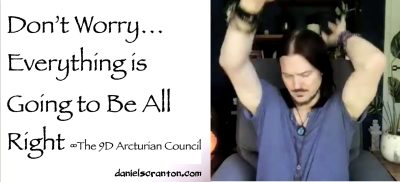 Don’t Worry…Everything is Going to Be All Right - The 9D Arcturian Council - channeled by daniel scranton