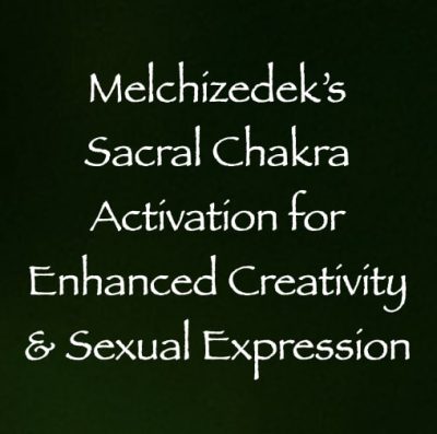 melchizedek's sacral chakra activation for enhanced creativity & sexual expression - channeled by daniel scranton
