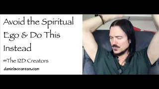Avoid the Spiritual Ego & Do This Instead ∞The 12D Creators: A Nonphysical Collective Consciousness - channeled by daniel scranton