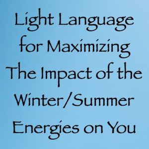 light language for maximizing the impact of the winter summer solstice energies - channeled by daniel scranton