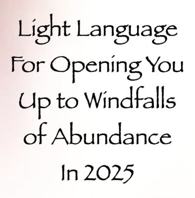 light language for opening you up to windfalls of abundance in 2025 - channeled by daniel scranton