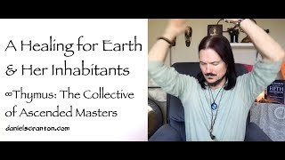 a healing for earth & all of her inhabitants - thymus the collective of ascended masters - channeled by daniel scranton - channeler