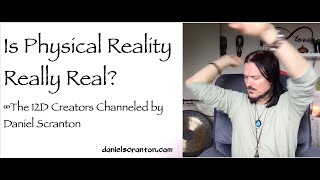 is reality really real? the 12d creators - channeled by daniel scranton - channeler of aliens