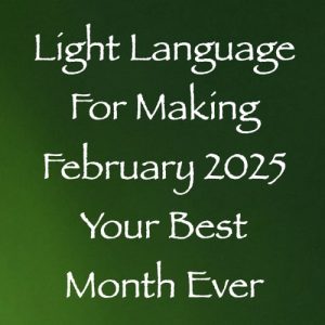 light language for making february 2025 your best month ever - channeled by daniel scranton