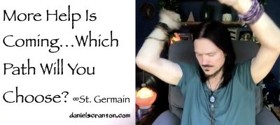 More Help is Coming…Which Path Will You Choose? ∞St. Germain, Channeled by Daniel Scranton - channeler of aliens