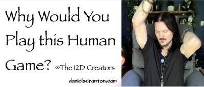 why would you play this human game - the creators - channeled by daniel scranton