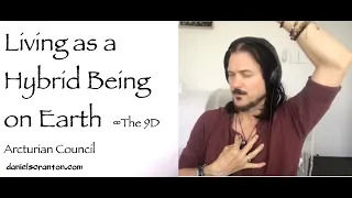 living as a hybrid being on earth - the 9d arcturian council - channeled by daniel scranton