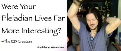 were your pleiadian lives more interesting? - the Creators - channeled by daniel scranton