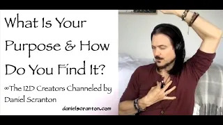 What Is Your Purpose & How Do You Find It? - the 12d creators - channeled by daniel scranton