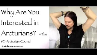 why are you interested in arcturians - channeled by daniel scranton