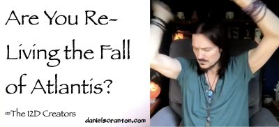 are you re-living the fall of atlantis - the creators - channeled by daniel scranton