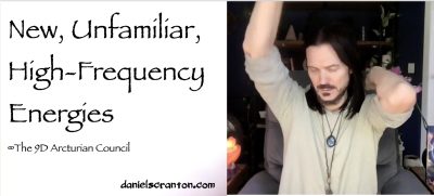 new unfamiliar high frequency energies - the 9d arcturian council - channeled by daniel scranton