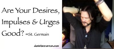 Are Your Desires, Impulses & Urges Good? St. Germain - channeled by daniel scranton