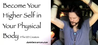 Become Your Higher Self in Your Physical Body ∞The Creators - channeled by daniel scranton