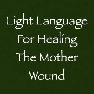 light language for healing the mother wound - channeled by daniel scranton