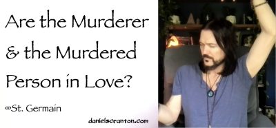 Are the Murderer & the Murdered in Love? St. Germain Channeled by Daniel Scranton - channeler of aliens