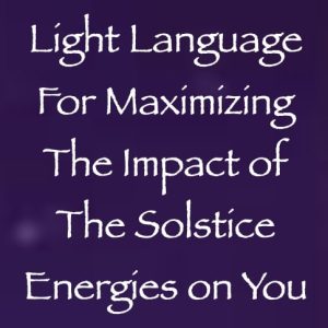 Light Language for Maximizing the Impact of the Solstice Energies on You - channeled