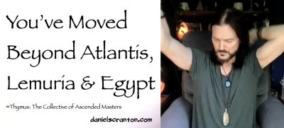 You’ve Moved Beyond Atlantis, Lemuria & Egypt Thymus, Channeled by Daniel Scranton - channeler of aliens