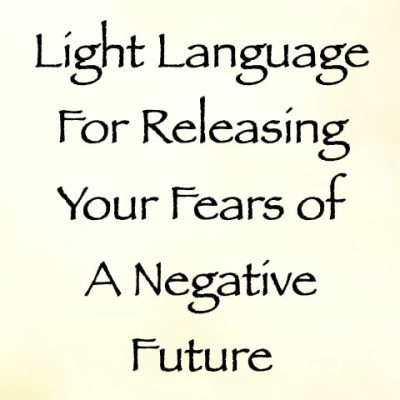 Light Language for Releasing Your Fears of a Negative Future - channeled by daniel scranton
