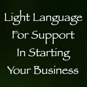 Light Language for Support in Starting Your Business - channeled by daniel scranton