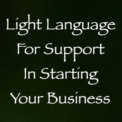 Light Language for Support in Starting Your Business - channeled by daniel scranton