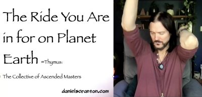 The Ride You Are in for on Planet Earth Thymus The Collective of Ascended Masters - channeled by daniel scranton