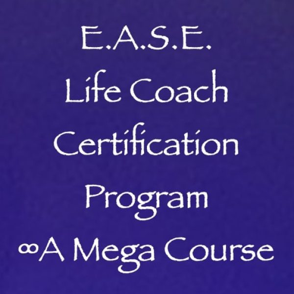 E.A.S.E. Life Coach Certification Program ∞A Mega Course